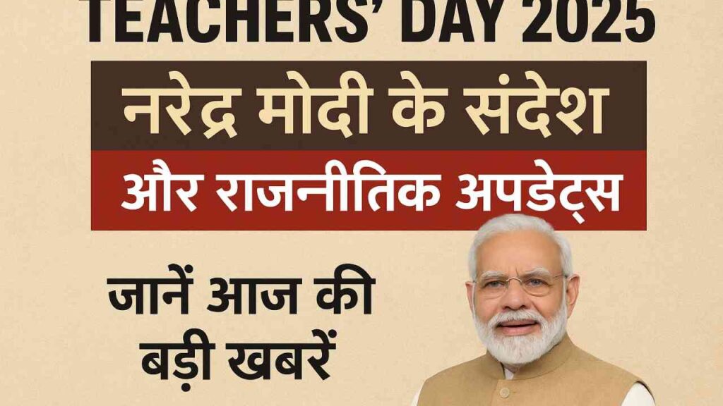 Teachers’ Day 2025: नरेंद्र मोदी के संदेश और राजनीतिक अपडेट्स – जानें आज की बड़ी खबरें